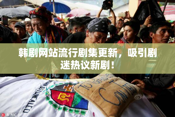 韩剧网站流行剧集更新，吸引剧迷热议新剧！