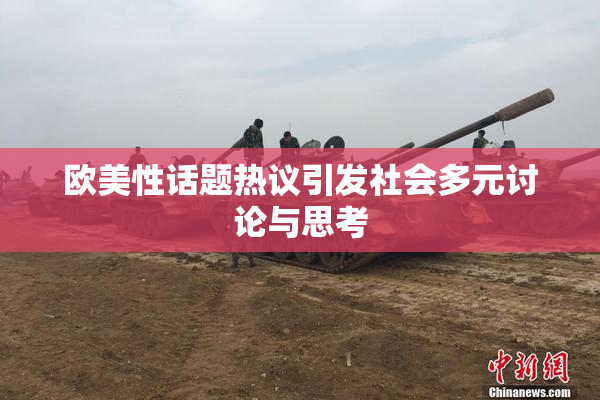欧美性话题热议引发社会多元讨论与思考
