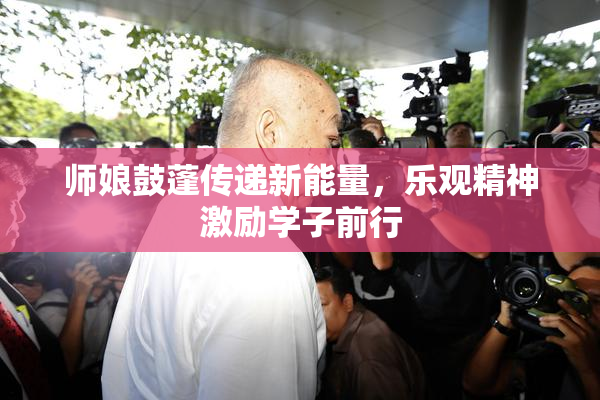 师娘鼓蓬传递新能量，乐观精神激励学子前行