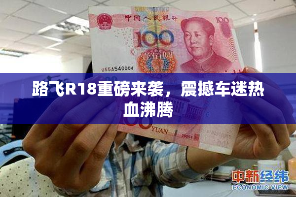 路飞R18重磅来袭，震撼车迷热血沸腾