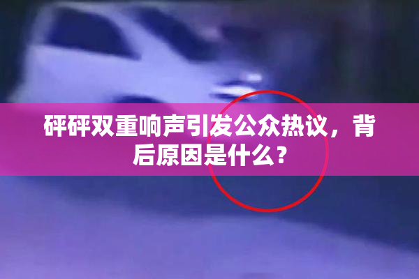 砰砰双重响声引发公众热议，背后原因是什么？
