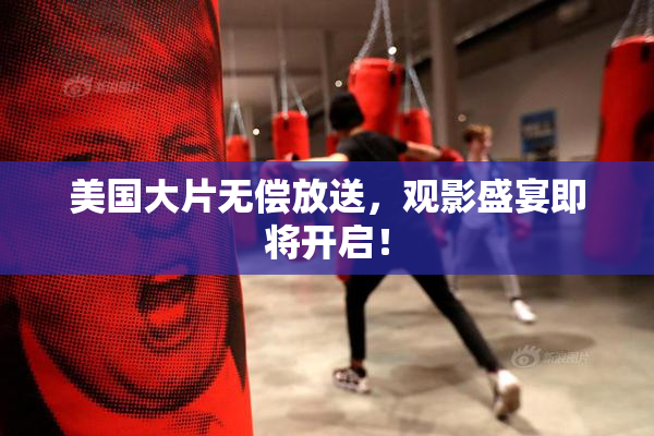 美国大片无偿放送，观影盛宴即将开启！