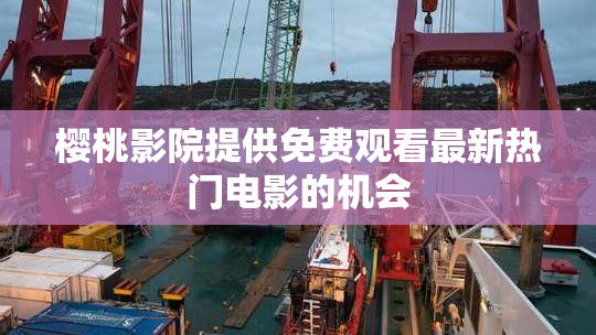 樱桃影院提供免费观看最新热门电影的机会