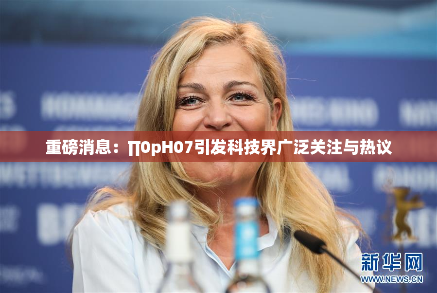 重磅消息：∏0pH07引发科技界广泛关注与热议