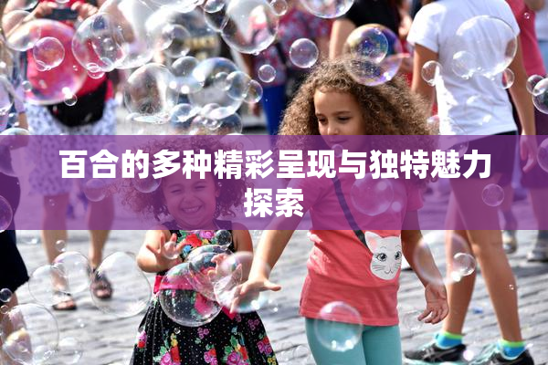 百合的多种精彩呈现与独特魅力探索