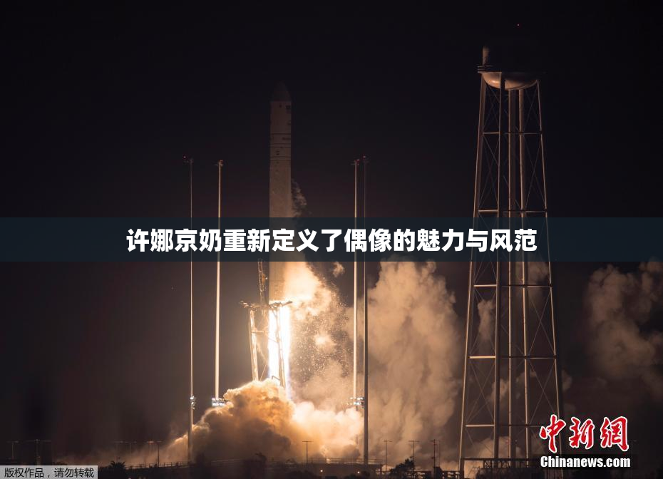 许娜京奶重新定义了偶像的魅力与风范