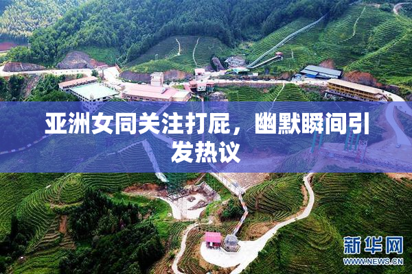 亚洲女同关注打屁，幽默瞬间引发热议