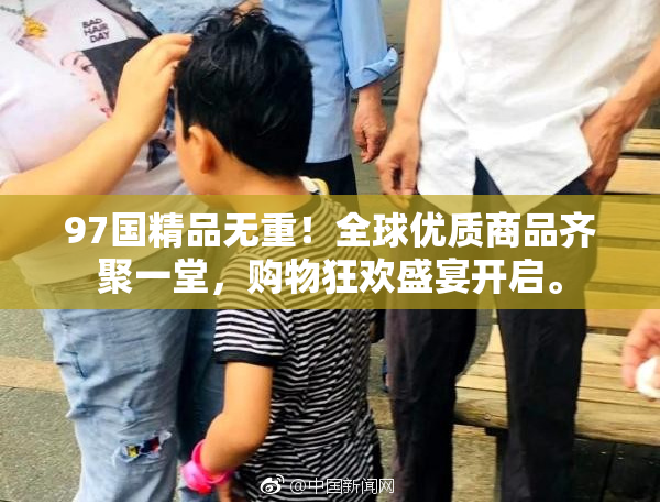 97国精品无重！全球优质商品齐聚一堂，购物狂欢盛宴开启。