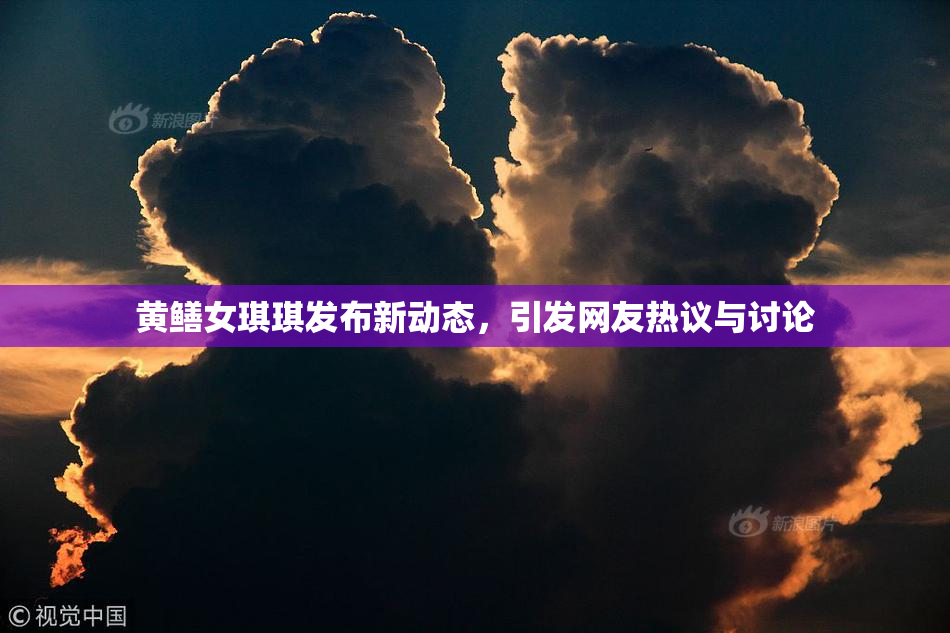 黄鳝女琪琪发布新动态，引发网友热议与讨论
