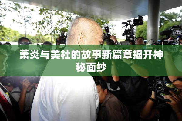 萧炎与美杜的故事新篇章揭开神秘面纱