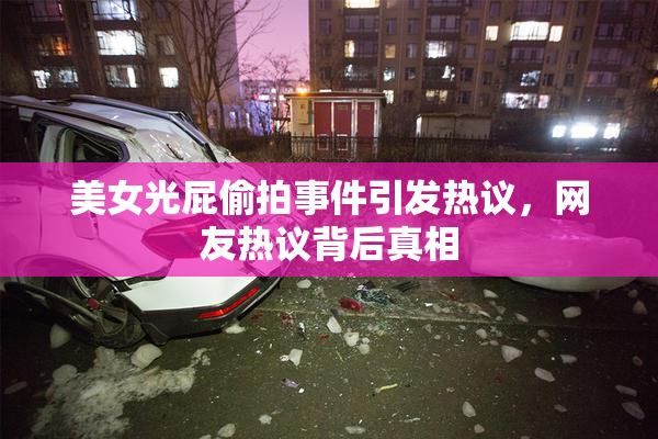 美女光屁偷拍事件引发热议，网友热议背后真相