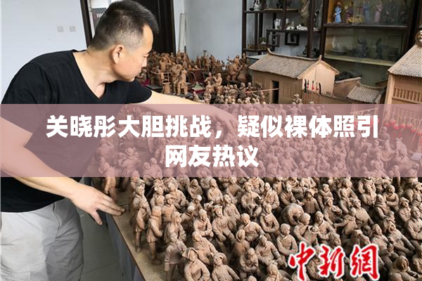 关晓彤大胆挑战，疑似裸体照引网友热议