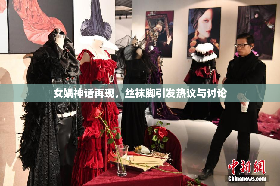 女娲神话再现，丝袜脚引发热议与讨论