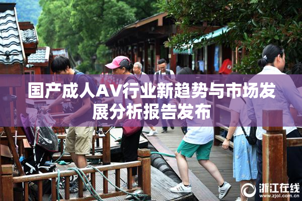 国产成人AV行业新趋势与市场发展分析报告发布