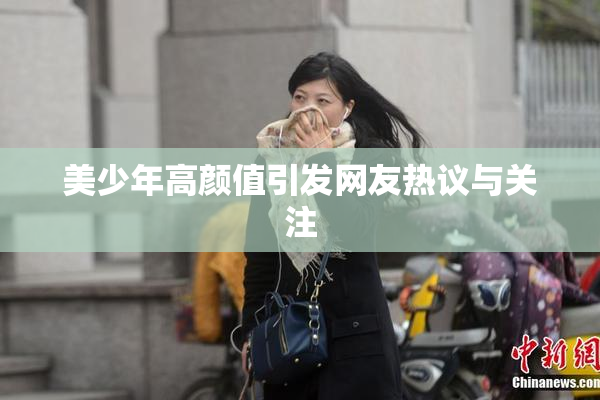 美少年高颜值引发网友热议与关注