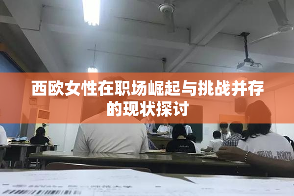 西欧女性在职场崛起与挑战并存的现状探讨