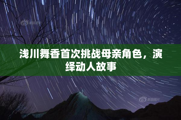 浅川舞香首次挑战母亲角色，演绎动人故事