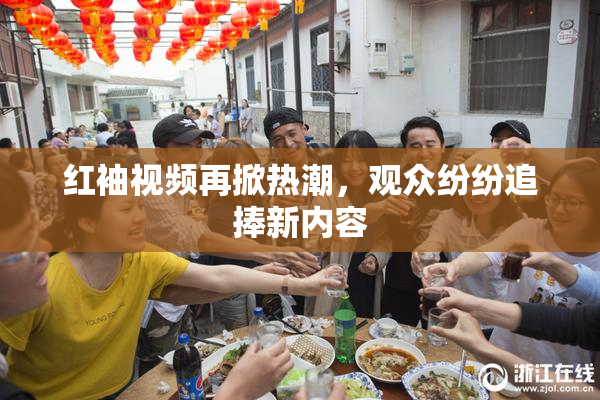 红袖视频再掀热潮，观众纷纷追捧新内容