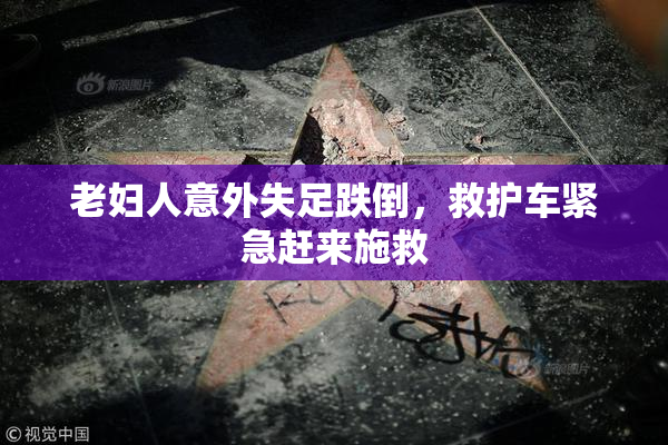 老妇人意外失足跌倒，救护车紧急赶来施救