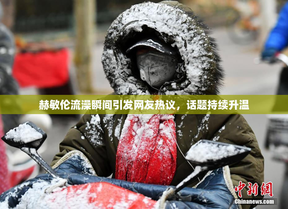 赫敏伦流澡瞬间引发网友热议，话题持续升温