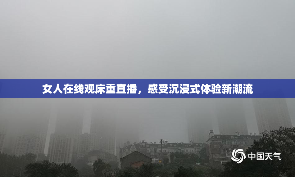 女人在线观床重直播，感受沉浸式体验新潮流