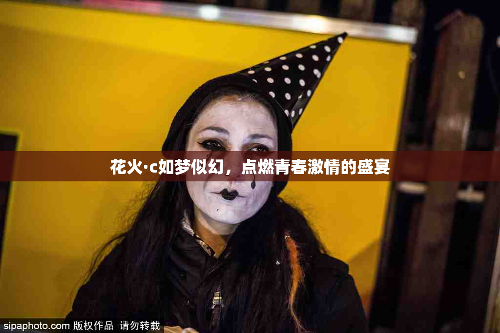 花火·c如梦似幻，点燃青春激情的盛宴