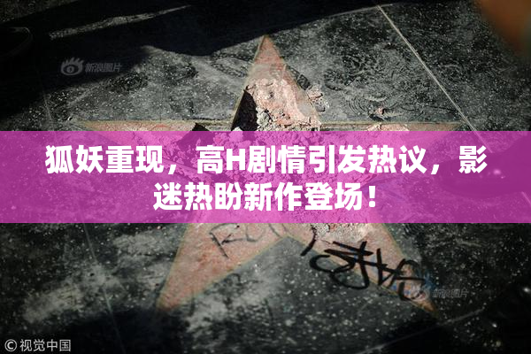 狐妖重现，高H剧情引发热议，影迷热盼新作登场！