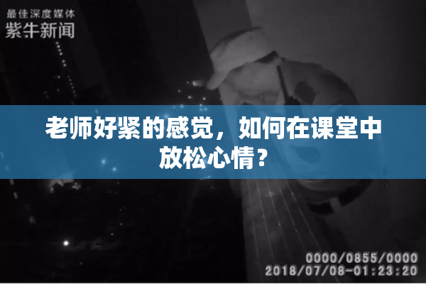 老师好紧的感觉，如何在课堂中放松心情？