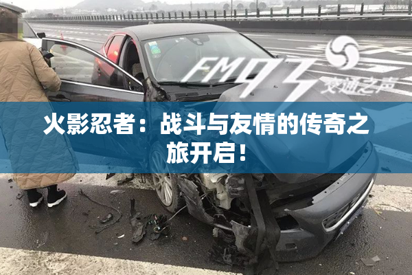 火影忍者：战斗与友情的传奇之旅开启！