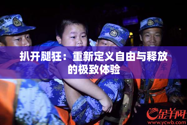 扒开腿狂：重新定义自由与释放的极致体验