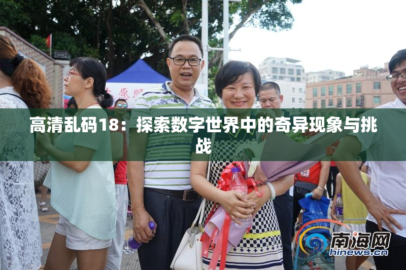 高清乱码18：探索数字世界中的奇异现象与挑战