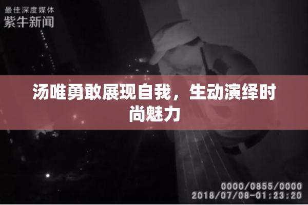 汤唯勇敢展现自我，生动演绎时尚魅力