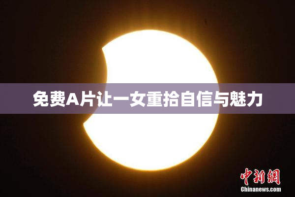 免费A片让一女重拾自信与魅力