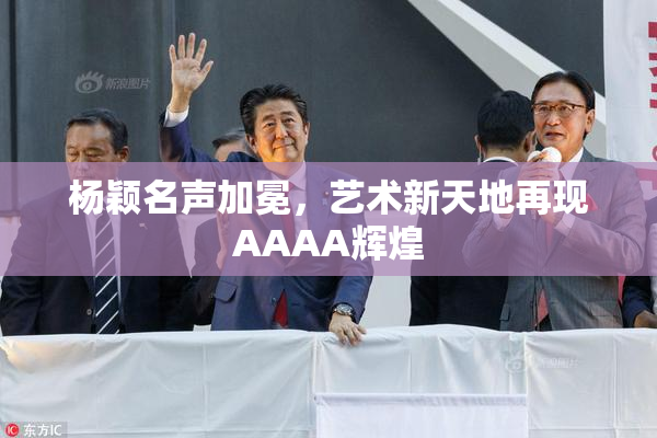 杨颖名声加冕，艺术新天地再现AAAA辉煌