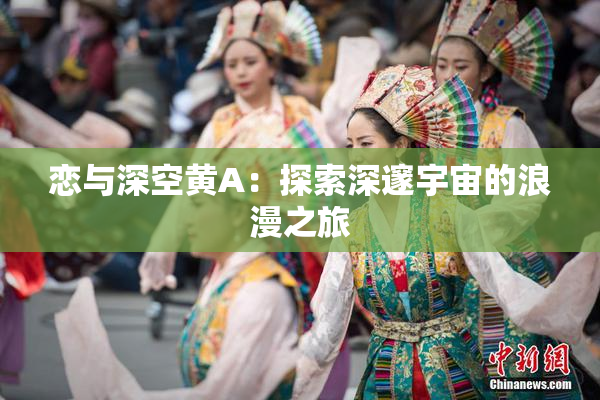 恋与深空黄A：探索深邃宇宙的浪漫之旅