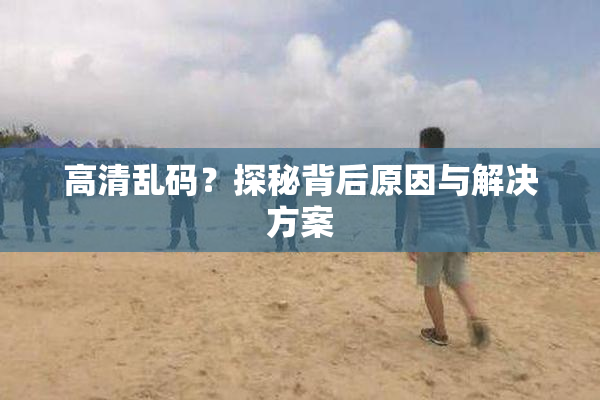 高清乱码？探秘背后原因与解决方案