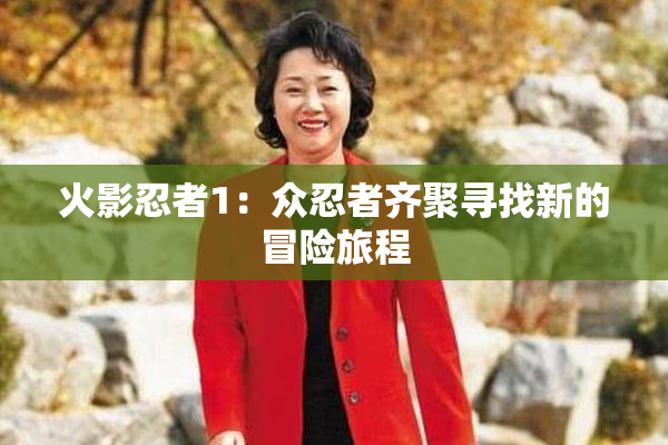 火影忍者1：众忍者齐聚寻找新的冒险旅程