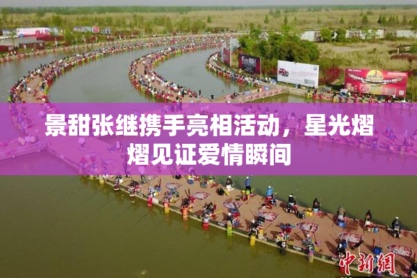 景甜张继携手亮相活动，星光熠熠见证爱情瞬间