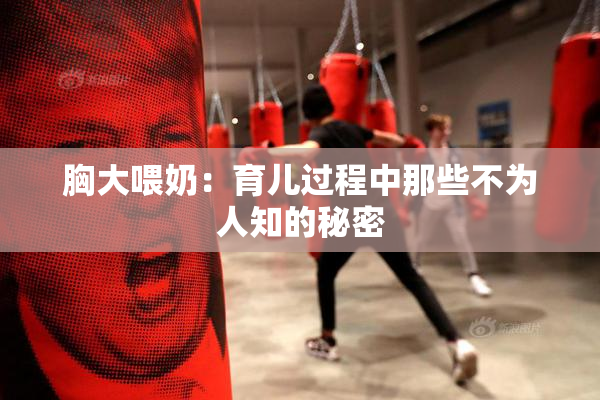 胸大喂奶：育儿过程中那些不为人知的秘密