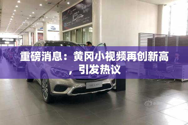 重磅消息：黄冈小视频再创新高，引发热议
