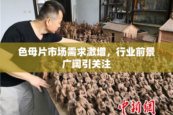 色母片市场需求激增，行业前景广阔引关注