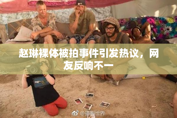 赵琳裸体被拍事件引发热议，网友反响不一