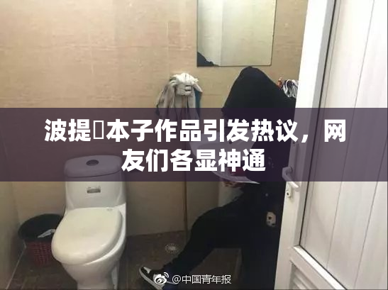 波提歐本子作品引发热议，网友们各显神通