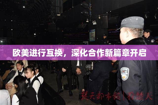 欧美进行互换，深化合作新篇章开启