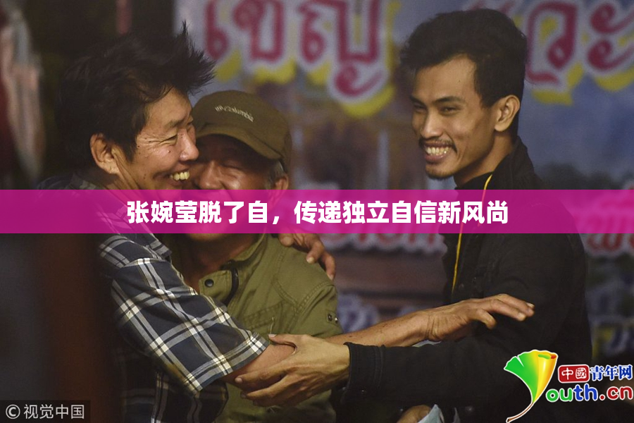 张婉莹脱了自，传递独立自信新风尚