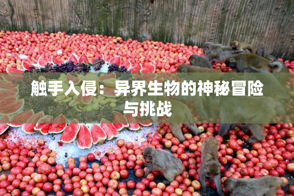 触手入侵：异界生物的神秘冒险与挑战