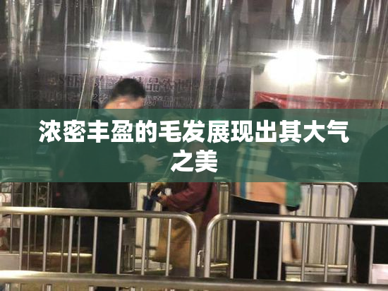 浓密丰盈的毛发展现出其大气之美