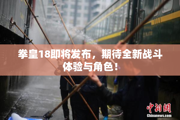 拳皇18即将发布，期待全新战斗体验与角色！