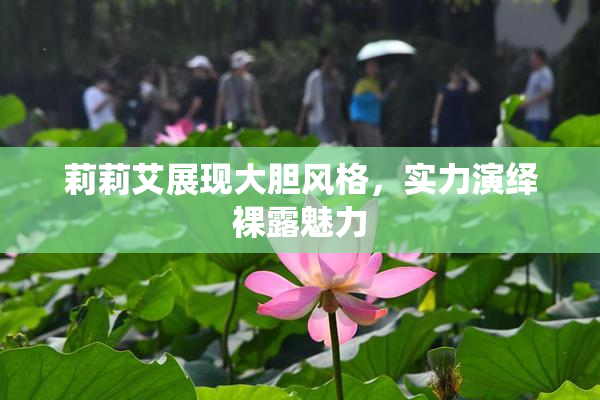 莉莉艾展现大胆风格，实力演绎裸露魅力