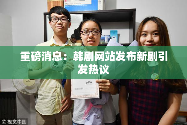 重磅消息：韩剧网站发布新剧引发热议